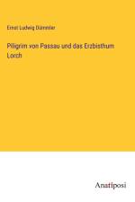 Piligrim von Passau und das Erzbisthum Lorch af Ernst Ludwig Dümmler