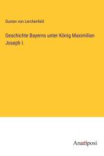 Geschichte Bayerns unter König Maximilian Joseph I. af Gustav Von Lerchenfeld