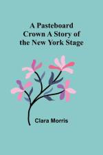A Pasteboard Crown A Story of the New York Stage af Clara Morris