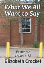 What We All Want to Say: Poetry for grades 6-12 af Elizabeth Crocket