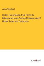 On the Transmission, from Parent to Offspring, of some Forms of Disease, and of Morbid Taints and Tendencies af James Whitehead