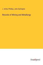 Records of Mining and Metallurgy af J. Arthur Phillips