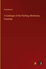 A Catalogue of the Painting, Miniatures, Drawings af Anonymous