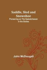 Saddle, Sled and Snowshoe: Pioneering on the Saskatchewan in the Sixties af John McDougall