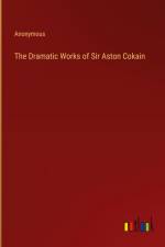 The Dramatic Works of Sir Aston Cokain af Anonymous