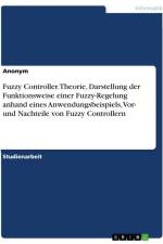 Fuzzy Controller. Theorie, Darstellung der Funktionsweise einer Fuzzy-Regelung anhand eines Anwendungsbeispiels, Vor- und Nachteile von Fuzzy Controllern af Anonymous