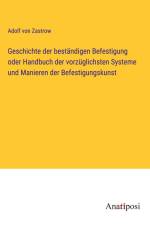 Geschichte der beständigen Befestigung oder Handbuch der vorzüglichsten Systeme und Manieren der Befestigungskunst af Adolf von Zastrow