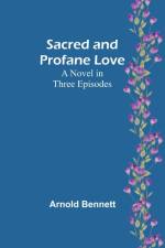 Sacred and Profane Love af Arnold Bennett