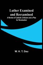 Luther Examined and Reexamined; A Review of Catholic Criticism and a Plea for Revaluation af W. Dau