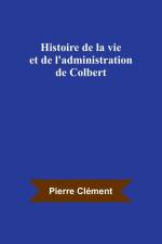Histoire de la vie et de l'administration de Colbert af Pierre Clement