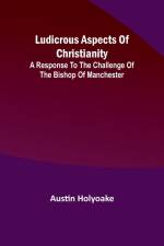 Ludicrous Aspects Of Christianity; A Response To The Challenge Of The Bishop Of Manchester af Austin Holyoake