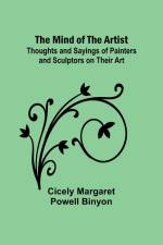 The Mind of the Artist; Thoughts and Sayings of Painters and Sculptors on Their Art af Cicely Margaret Binyon