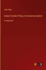 Indian Frontier Policy; An historical sketch