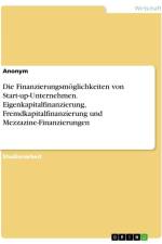 Die Finanzierungsmöglichkeiten von Start-up-Unternehmen. Eigenkapitalfinanzierung, Fremdkapitalfinanzierung und Mezzazine-Finanzierungen af Anonymous