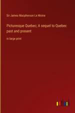 Picturesque Quebec; A sequel to Quebec past and present