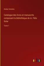 Catalogue des livres et manuscrits composant la bibliothèque de m. Félix Solar