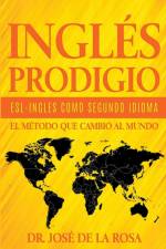 Ingles Prodigio Esl-Ingles como Segundo Idioma El metodo que Cambio al Mundo af Jose de La Rosa