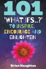 101 'What ifs..?' To Inspire, Encourage and Enlighten af Brian Naughten