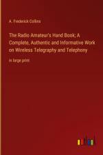 The Radio Amateur's Hand Book; A Complete, Authentic and Informative Work on Wireless Telegraphy and Telephony af A. Frederick Collins