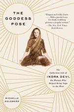 The Goddess Pose: The Audacious Life of Indra Devi, the Woman Who Helped Bring Yoga to the West af Michelle Goldberg