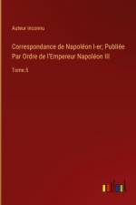 Correspondance de Napoléon I-er; Publiée Par Ordre de l'Empereur Napoléon III af Auteur Inconnu
