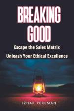 Breaking Good - Escape the Sales Matrix, Unleash Your Ethical Excellence af Izhar Perlman