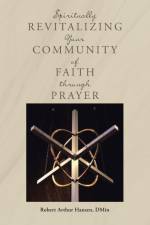 Spiritually Revitalizing Your Community of Faith through Prayer af Robert Arthur Hansen Dmin