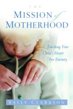 The Mission of Motherhood: Touching Your Child's Heart of Eternity af Sally Clarkson