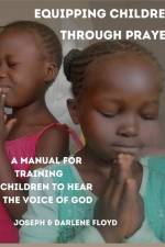 Equipping Children Through Prayer: A Manual For Training Children In Hearing The Voice Of God af Darlene Floyd