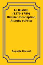 La Bastille (1370-1789) Histoire, Description, Attaque et Prise af Auguste Coeuret