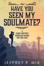 Have You Seen My Soulmate?: A Globe Trotter's Bumbling Search for True Love af Jeffrey P. Mix