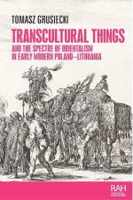 Transcultural Things and the Spectre of Orientalism in Early Modern Poland-Lithuania af Tomasz Grusiecki