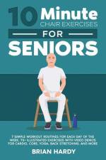 10-Minute Chair Exercises for Seniors; 7 Simple Workout Routines for Each Day of the Week. 70+ Illustrated Exercises with Video demos for Cardio, Core af Brian Hardy