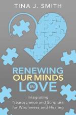 Renewing Our Minds in Love: Integrating Neuroscience and Scripture for Wholeness and Healing af Tina Smith