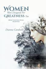 Women Were Designed For Greatness Too: Biblical Truths Every Woman Should Know af Dianna Caraballo