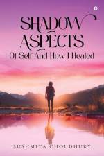 Shadow Aspects of Self and How I Healed af Sushmita Choudhury