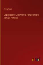 L'episcopato; La Sovranita Temporale Dei Romani Pontefici af Anonymous
