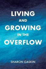 Living and Growing in the Overflow af Sharon Gaskin