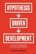 Hypothesis-Driven Development af Alex Cowan