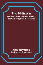 The Militants; Stories of Some Parsons, Soldiers, and Other Fighters in the World af Mary Raymond Andrews