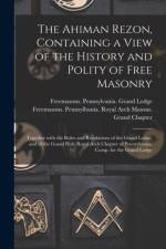 The Ahiman Rezon, Containing a View of the History and Polity of Free Masonry: Together With the Rules and Regulations of the Grand Lodge, and of the af Freemasons Pennsylvania Grand Lodge