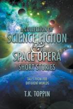 A Collection of Science Fiction & Space Opera Short Stories af T. K. Toppin