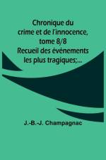 Chronique du crime et de l'innocence, tome 8/8; Recueil des événements les plus tragiques;... af J. -B. -J. Champagnac