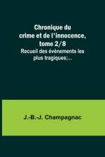 Chronique du crime et de l'innocence, tome 2/8; Recueil des événements les plus tragiques;... af J. -B. -J. Champagnac