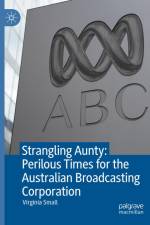 Strangling Aunty: Perilous Times for the Australian Broadcasting Corporation af Virginia Small