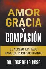 Amor Gracia y Compasion El Acceso Ilimitado para los Recursos Divinos af Jose de La Rosa