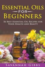 Essential Oils for Beginners: 56 Best Essential Oil Recipes for Your Health and Beauty af Savannah Gibbs