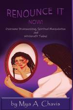 Renounce It Now!: Overcome Brainwashing, Spiritual Manipulation and Witchcraft Today af Mya A. Chavis