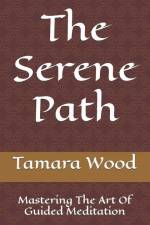 The Serene Path: Mastering The Art Of Guided Meditation af Tamara Wood