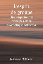 L'esprit de groupe Une esquisse des principes de la psychologie collective; Avec quelques tentatives pour les appliquer à l'interprétation de la vie e af Guillaume McDougall